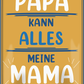 4252024251425		 ''Mein Papa kann alles. Meine Mama macht es!'' Schilderstore24 Blechschilder sind perfekt als Geschenk zu Weihnachten, Geburtstage, Feiern, Partys, Grillabende, Namenstag, Feiertag, Mädelsabend, Hochzeit. Jederzeit stilvoll im Wohnzimmer, Partykeller, Garage, Praxis, Büro, Café, Hauseingang Familie Zuhause Eltern Geschwister oma opa familie mama papa geschwister