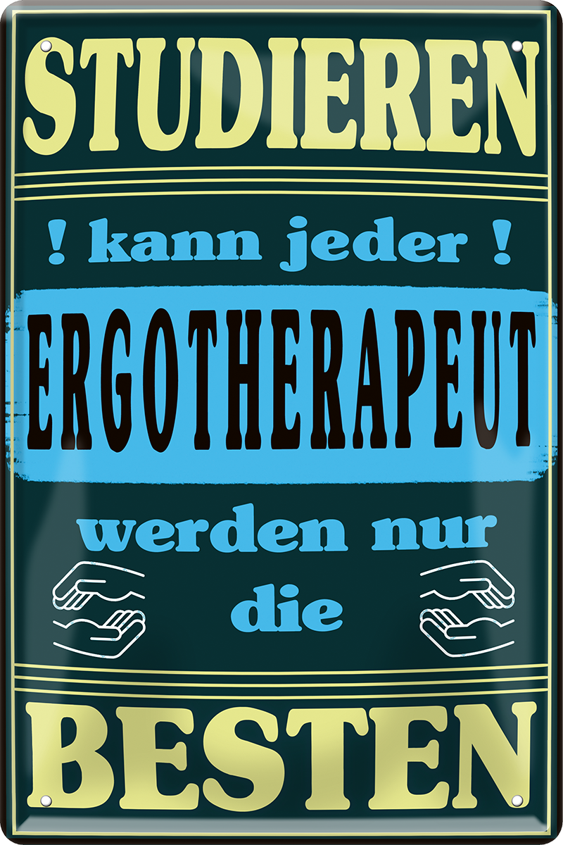 4252024251364		 ''Studieren kann jeder Ergotherapeut'' Schilderstore24 Blechschilder sind perfekt als Geschenk zu Weihnachten, Geburtstage, Feiern, Partys, Grillabende, Namenstag, Feiertag, Mädelsabend, Hochzeit. Jederzeit stilvoll im Wohnzimmer, Partykeller, Garage, Praxis, Büro, Café, Hauseingang Büro Chef Angestellter Arbeit Job Arbeitsplatz Alltag Beruf Ausbildung