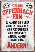 4252024244366	Schilderstore24 	 ''Offenbach Fan'' Schilderstore24 Blechschilder sind perfekt als Geschenk zu Weihnachten, Geburtstage, Feiern, Partys, Grillabende, Namenstag, Feiertag, Mädelsabend, Hochzeit. Jederzeit stilvoll im Wohnzimmer, Partykeller, Garage, Praxis, Büro, Café, Hauseingang Fußball Mannschaft Verein Bolzen Ball sport liga kicken stadion freizeit