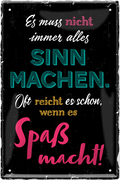4252024244205	Schilderstore24 	 ''Es muss nicht immer Sinn machen Spaß (schwarz)'' Schilderstore24 Blechschilder sind perfekt als Geschenk zu Weihnachten, Geburtstage, Feiern, Partys, Grillabende, Namenstag, Feiertag, Mädelsabend, Hochzeit. Jederzeit stilvoll im Wohnzimmer, Partykeller, Garage, Praxis, Büro, Café, Hauseingang Weisheiten Leben Sprichwörter Tipp wahrheit sprichwort tiefsinnig ratschlag