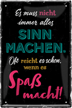 4252024244205	Schilderstore24 	 ''Es muss nicht immer Sinn machen Spaß (schwarz)'' Schilderstore24 Blechschilder sind perfekt als Geschenk zu Weihnachten, Geburtstage, Feiern, Partys, Grillabende, Namenstag, Feiertag, Mädelsabend, Hochzeit. Jederzeit stilvoll im Wohnzimmer, Partykeller, Garage, Praxis, Büro, Café, Hauseingang Weisheiten Leben Sprichwörter Tipp wahrheit sprichwort tiefsinnig ratschlag