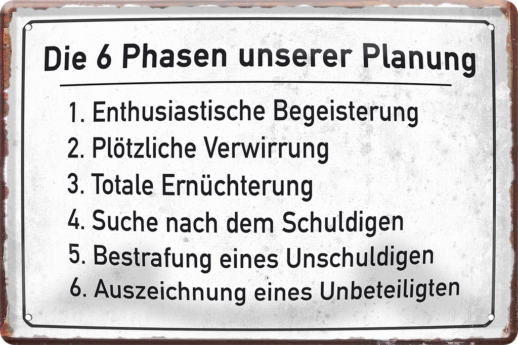 4252024243734	Schilderstore24 	 ''Die 6 Phasen unserer Planung'' Schilderstore24 Blechschilder sind perfekt als Geschenk zu Weihnachten, Geburtstage, Feiern, Partys, Grillabende, Namenstag, Feiertag, Mädelsabend, Hochzeit. Jederzeit stilvoll im Wohnzimmer, Partykeller, Garage, Praxis, Büro, Café, Hauseingang Büro Chef Angestellter Arbeit Job Arbeitsplatz Alltag Beruf Ausbildung