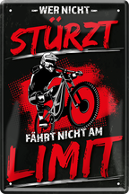4252024243970	Schilderstore24 	 ''Wer nicht stürzt fährt nicht am Limit'' Schilderstore24 Blechschilder sind perfekt als Geschenk zu Weihnachten, Geburtstage, Feiern, Partys, Grillabende, Namenstag, Feiertag, Mädelsabend, Hochzeit. Jederzeit stilvoll im Wohnzimmer, Partykeller, Garage, Praxis, Büro, Café, Hauseingang Fahrrad Rad Bike Tour Radeln Downhill Radtour zweirad reifen ausflug freizeit