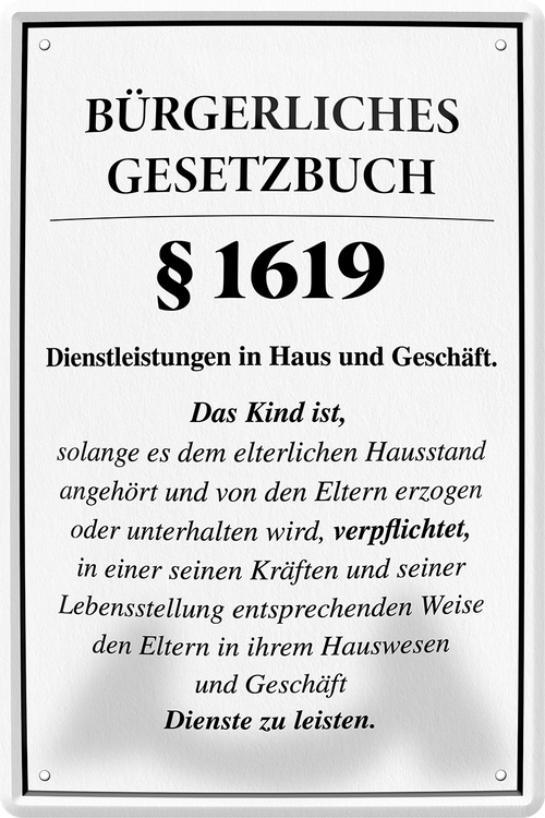 4252024243987	Schilderstore24 	 ''Bürgerliches Gesetzbuch §1619 Familie'' Schilderstore24 Blechschilder sind perfekt als Geschenk zu Weihnachten, Geburtstage, Feiern, Partys, Grillabende, Namenstag, Feiertag, Mädelsabend, Hochzeit. Jederzeit stilvoll im Wohnzimmer, Partykeller, Garage, Praxis, Büro, Café, Hauseingang Familie Zuhause Eltern Geschwister oma opa familie mama papa geschwister