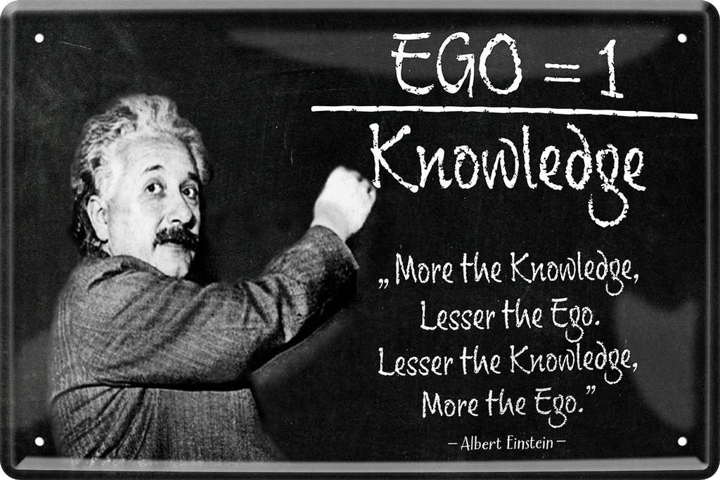 4252024243840	Schilderstore24 	 ''Ego=1 Knowledge (Einstein)'' Schilderstore24 Blechschilder sind perfekt als Geschenk zu Weihnachten, Geburtstage, Feiern, Partys, Grillabende, Namenstag, Feiertag, Mädelsabend, Hochzeit. Jederzeit stilvoll im Wohnzimmer, Partykeller, Garage, Praxis, Büro, Café, Hauseingang Tiefsinnig Albert Einstein Weisheiten wahrheit sprichwort lebensweisheit philosoph