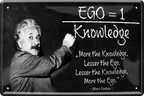 4252024243840	Schilderstore24 	 ''Ego=1 Knowledge (Einstein)'' Schilderstore24 Blechschilder sind perfekt als Geschenk zu Weihnachten, Geburtstage, Feiern, Partys, Grillabende, Namenstag, Feiertag, Mädelsabend, Hochzeit. Jederzeit stilvoll im Wohnzimmer, Partykeller, Garage, Praxis, Büro, Café, Hauseingang Tiefsinnig Albert Einstein Weisheiten wahrheit sprichwort lebensweisheit philosoph