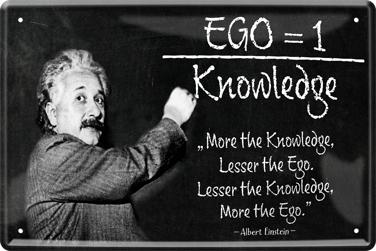 4252024243840	Schilderstore24 	 ''Ego=1 Knowledge (Einstein)'' Schilderstore24 Blechschilder sind perfekt als Geschenk zu Weihnachten, Geburtstage, Feiern, Partys, Grillabende, Namenstag, Feiertag, Mädelsabend, Hochzeit. Jederzeit stilvoll im Wohnzimmer, Partykeller, Garage, Praxis, Büro, Café, Hauseingang Tiefsinnig Albert Einstein Weisheiten wahrheit sprichwort lebensweisheit philosoph
