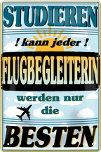 4252024243642	Schilderstore24 	 ''Studieren kann jeder Flugbegleiterin'' Schilderstore24 Blechschilder sind perfekt als Geschenk zu Weihnachten, Geburtstage, Feiern, Partys, Grillabende, Namenstag, Feiertag, Mädelsabend, Hochzeit. Jederzeit stilvoll im Wohnzimmer, Partykeller, Garage, Praxis, Büro, Café, Hauseingang Büro Chef Angestellter Arbeit Job Arbeitsplatz Alltag Beruf Ausbildung