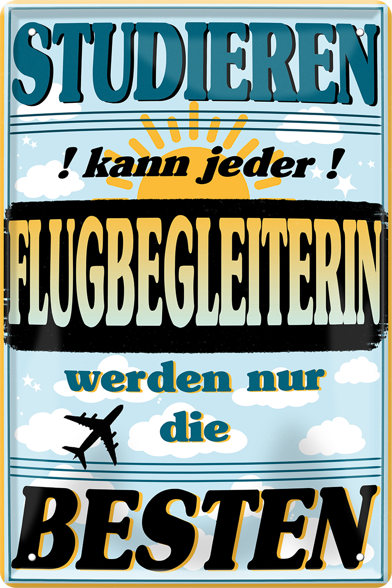 4252024243642	Schilderstore24 	 ''Studieren kann jeder Flugbegleiterin'' Schilderstore24 Blechschilder sind perfekt als Geschenk zu Weihnachten, Geburtstage, Feiern, Partys, Grillabende, Namenstag, Feiertag, Mädelsabend, Hochzeit. Jederzeit stilvoll im Wohnzimmer, Partykeller, Garage, Praxis, Büro, Café, Hauseingang Büro Chef Angestellter Arbeit Job Arbeitsplatz Alltag Beruf Ausbildung