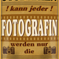 4252024243666	Schilderstore24 	 ''Studieren kann jeder Fotografin'' Schilderstore24 Blechschilder sind perfekt als Geschenk zu Weihnachten, Geburtstage, Feiern, Partys, Grillabende, Namenstag, Feiertag, Mädelsabend, Hochzeit. Jederzeit stilvoll im Wohnzimmer, Partykeller, Garage, Praxis, Büro, Café, Hauseingang Büro Chef Angestellter Arbeit Job Arbeitsplatz Alltag Beruf Ausbildung