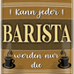 4252024244182	Schilderstore24 	 ''Studieren kann jeder Barista'' Schilderstore24 Blechschilder sind perfekt als Geschenk zu Weihnachten, Geburtstage, Feiern, Partys, Grillabende, Namenstag, Feiertag, Mädelsabend, Hochzeit. Jederzeit stilvoll im Wohnzimmer, Partykeller, Garage, Praxis, Büro, Café, Hauseingang Lebensmittel Kaffee Kuchen Sucht café coffee kaffeemaschine getränk essen