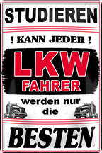 4252024244311	Schilderstore24 	 ''Studieren kann jeder LKW Fahrer'' Schilderstore24 Blechschilder sind perfekt als Geschenk zu Weihnachten, Geburtstage, Feiern, Partys, Grillabende, Namenstag, Feiertag, Mädelsabend, Hochzeit. Jederzeit stilvoll im Wohnzimmer, Partykeller, Garage, Praxis, Büro, Café, Hauseingang Mechaniker Auto Motorrad Werkstatt auto werkstatt tüfteln schrauber
