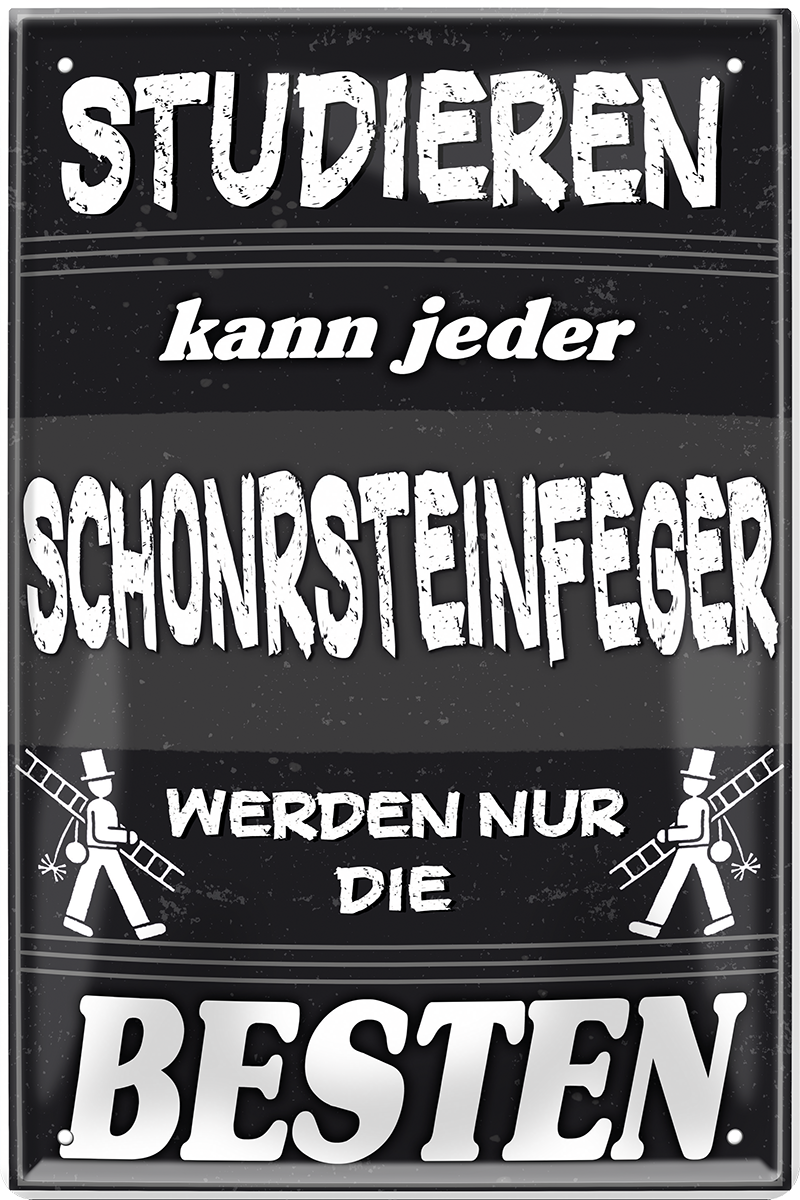 4252024244137	Schilderstore25	 ''Studieren kann jeder Schornsteinfeger'' Schilderstore24 Blechschilder sind perfekt als Geschenk zu Weihnachten, Geburtstage, Feiern, Partys, Grillabende, Namenstag, Feiertag, Mädelsabend, Hochzeit. Jederzeit stilvoll im Wohnzimmer, Partykeller, Garage, Praxis, Büro, Café, Hauseingang Handwerk Baustelle Arbeit Bau werkeln baustelle handwerker bauarbeiter
