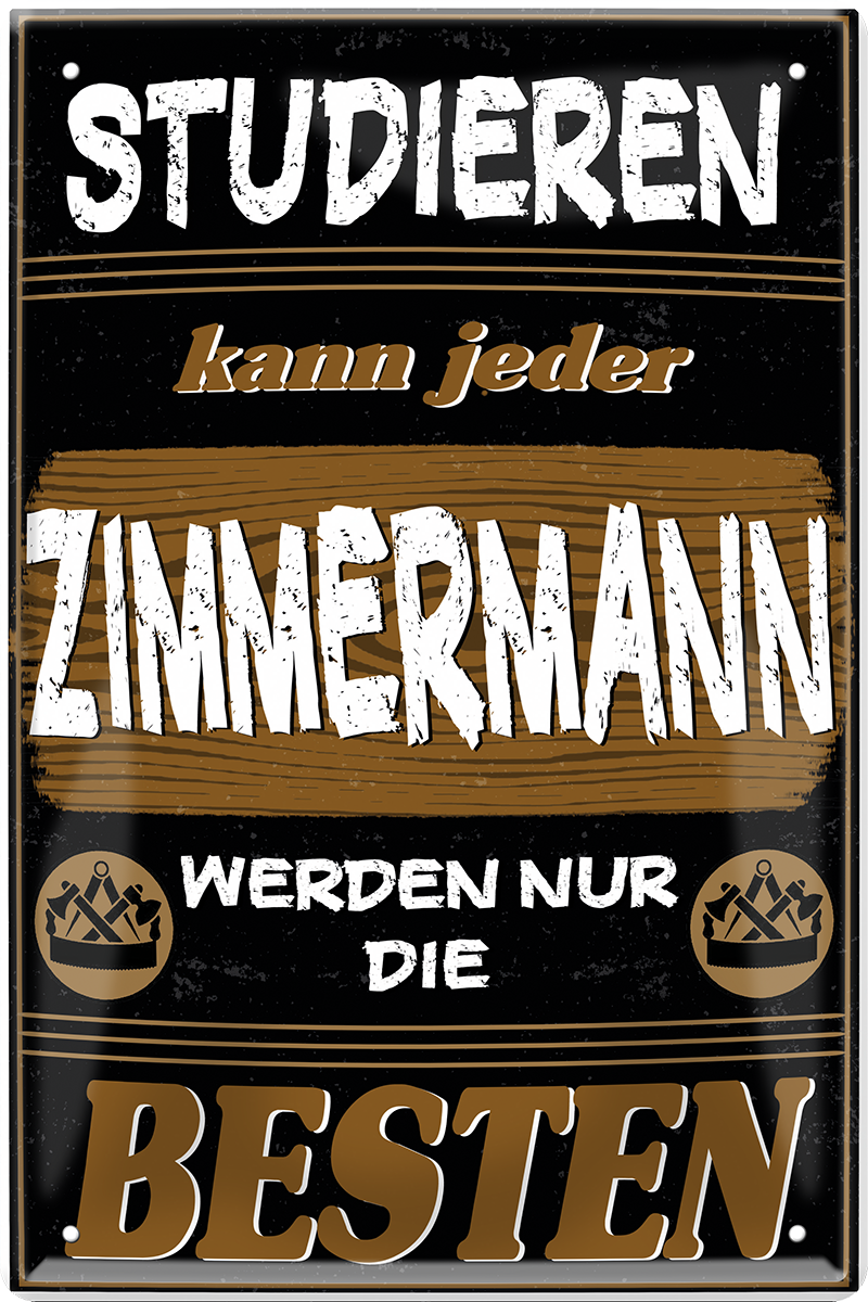 4252024244144	Schilderstore24 	 ''Studieren kann jeder Zimmermann'' Schilderstore24 Blechschilder sind perfekt als Geschenk zu Weihnachten, Geburtstage, Feiern, Partys, Grillabende, Namenstag, Feiertag, Mädelsabend, Hochzeit. Jederzeit stilvoll im Wohnzimmer, Partykeller, Garage, Praxis, Büro, Café, Hauseingang Handwerk Baustelle Arbeit Bau werkeln baustelle handwerker bauarbeiter