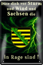 4252024256338		 ''Hüte dich vor Sturm, Wind & Sachsen''
Schilderstore24 Blechschilder sind perfekt als Geschenk zu Weihnachten, Geburtstage, Feiern, Partys, Grillabende, Namenstag, Feiertag, Mädelsabend, Hochzeit. Jederzeit stilvoll im Wohnzimmer, Partykeller, Garage, Praxis, Büro, Café, Hauseingang Bundesland Deutschland Länder Kultur Staatsgebiet Sprache tradition hauptstadt minister politik