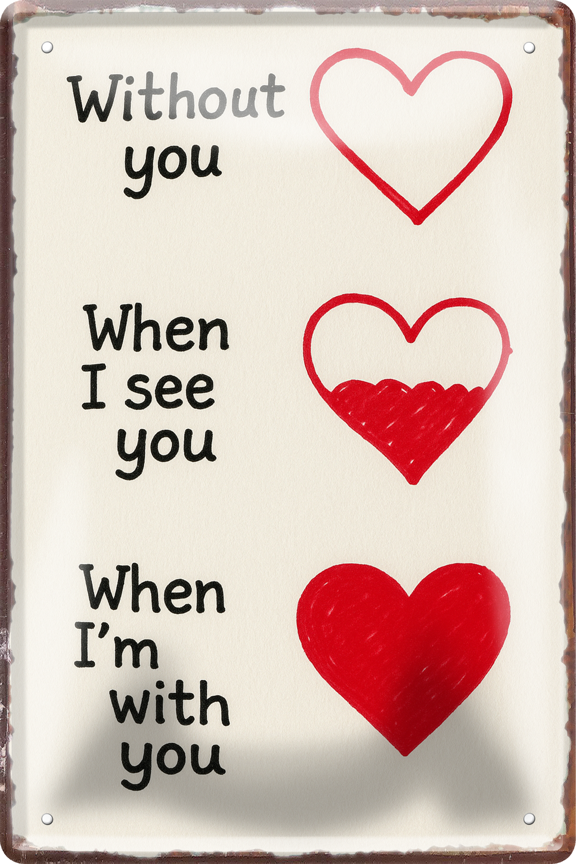 4252024256505		 ''Without you, when i see you, when i'm with you''
Schilderstore24 Blechschilder sind perfekt als Geschenk zu Weihnachten, Geburtstage, Feiern, Partys, Grillabende, Namenstag, Feiertag, Mädelsabend, Hochzeit. Jederzeit stilvoll im Wohnzimmer, Partykeller, liebeszitate, liebesbrief, zitat, gemeinsam, kuscheln Sex küssen gefühle Zweideutig lächeln liebe sinnlich schnulzig romantisch pinup
