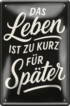 4252024256482		 ''Das Leben ist zu kurz für später''
Schilderstore24 Blechschilder sind perfekt als Geschenk zu Weihnachten, Geburtstage, Feiern, Partys, Grillabende, Namenstag, Feiertag, Mädelsabend, Hochzeit. Jederzeit stilvoll im Wohnzimmer, Partykeller, Garage, zitat Philosophie, liebe Weisheiten Leben Sprichwörter Tipp wahrheit sprichwort tiefsinnig ratschlag