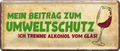 4252024251685		 ''Mein Beitrag zum Umweltschutz. Trenne Alkohol von Glas'' Schilderstore24 Blechschilder sind perfekt als Geschenk zu Weihnachten, Geburtstage, Feiern, Partys, Grillabende, Namenstag, Feiertag, Mädelsabend, Hochzeit. Jederzeit stilvoll im Wohnzimmer, Partykeller, Garage, Praxis, Büro, Café, Hauseingang Alkohol Cocktail Bier Sekt Getränk Bier Alkohol schnaps promille tequila   