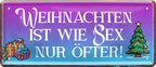4252024251623		 ''Weihnachten ist wie Sex. Nur öfter!'' Schilderstore24 Blechschilder sind perfekt als Geschenk zu Weihnachten, Geburtstage, Feiern, Partys, Grillabende, Namenstag, Feiertag, Mädelsabend, Hochzeit. Jederzeit stilvoll im Wohnzimmer, Partykeller, Garage, Praxis, Büro, Café, Hauseingang Sarkasmus Ironie Funny Schwarzer Humor faul dumm fun rente lästern teufel