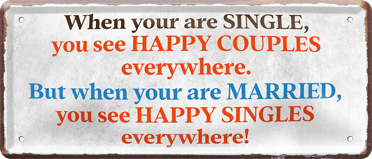 4252024251722		 ''When your are single.. see happy couples'' Schilderstore24 Blechschilder sind perfekt als Geschenk zu Weihnachten, Geburtstage, Feiern, Partys, Grillabende, Namenstag, Feiertag, Mädelsabend, Hochzeit. Jederzeit stilvoll im Wohnzimmer, Partykeller, Garage, Praxis, Büro, Café, Hauseingang Familie Zuhause Eltern Geschwister oma opa familie mama papa geschwister