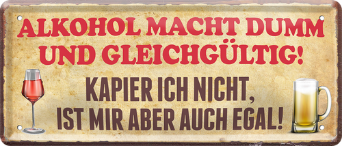 4252024244441	Schilderstore24 	 ''Alkohol macht dumm, ist mir egal'' Schilderstore24 Blechschilder sind perfekt als Geschenk zu Weihnachten, Geburtstage, Feiern, Partys, Grillabende, Namenstag, Feiertag, Mädelsabend, Hochzeit. Jederzeit stilvoll im Wohnzimmer, Partykeller, Garage, Praxis, Büro, Café, Hauseingang Alkohol Cocktail Bier Sekt Getränk Bier Alkohol schnaps promille tequila   