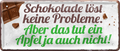 4252024244489	Schilderstore24 	 ''Schokolade löst keine Probleme. Ein Apfel auch nicht'' Schilderstore24 Blechschilder sind perfekt als Geschenk zu Weihnachten, Geburtstage, Feiern, Partys, Grillabende, Namenstag, Feiertag, Mädelsabend, Hochzeit. Jederzeit stilvoll im Wohnzimmer, Partykeller, Garage, Praxis, Büro, Café, Hauseingang Lebensmittel Kaffee Kuchen Tee Grill crepes teigware süßigkeit essen schokolade