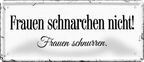 4252024244540	Schilderstore24 	 ''Frauen schnarchen nicht, Frauen schnurren'' Schilderstore24 Blechschilder sind perfekt als Geschenk zu Weihnachten, Geburtstage, Feiern, Partys, Grillabende, Namenstag, Feiertag, Mädelsabend, Hochzeit. Jederzeit stilvoll im Wohnzimmer, Partykeller, Garage, Praxis, Büro, Café, Hauseingang Familie Zuhause Eltern Geschwister oma opa familie mama papa geschwister