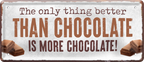 4252024250459		 ''The only thing better Chocolate more Chocolate'' Schilderstore24 Blechschilder sind perfekt als Geschenk zu Weihnachten, Geburtstage, Feiern, Partys, Grillabende, Namenstag, Feiertag, Mädelsabend, Hochzeit. Jederzeit stilvoll im Wohnzimmer, Partykeller, Garage, Praxis, Büro, Café, Hauseingang Lebensmittel Kaffee Kuchen Tee Grill crepes teigware süßigkeit essen grill wurst