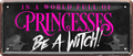 4252024250466		 ''In a world full of Princess be a Witch'' Schilderstore24 Blechschilder sind perfekt als Geschenk zu Weihnachten, Geburtstage, Feiern, Partys, Grillabende, Namenstag, Feiertag, Mädelsabend, Hochzeit. Jederzeit stilvoll im Wohnzimmer, Partykeller, Garage, Praxis, Büro, Café, Hauseingang Familie Zuhause Eltern Geschwister oma opa familie mama papa geschwister
