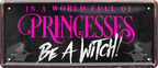 4252024250466		 ''In a world full of Princess be a Witch'' Schilderstore24 Blechschilder sind perfekt als Geschenk zu Weihnachten, Geburtstage, Feiern, Partys, Grillabende, Namenstag, Feiertag, Mädelsabend, Hochzeit. Jederzeit stilvoll im Wohnzimmer, Partykeller, Garage, Praxis, Büro, Café, Hauseingang Familie Zuhause Eltern Geschwister oma opa familie mama papa geschwister