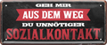 4252024250572		 ''Geh aus dem Weg du unnötiger Sozialkontakt'' Schilderstore24 Blechschilder sind perfekt als Geschenk zu Weihnachten, Geburtstage, Feiern, Partys, Grillabende, Namenstag, Feiertag, Mädelsabend, Hochzeit. Jederzeit stilvoll im Wohnzimmer, Partykeller, Garage, Praxis, Büro, Café, Hauseingang Weisheiten Leben Sprichwörter Tipp wahrheit sprichwort tiefsinnig ratschlag