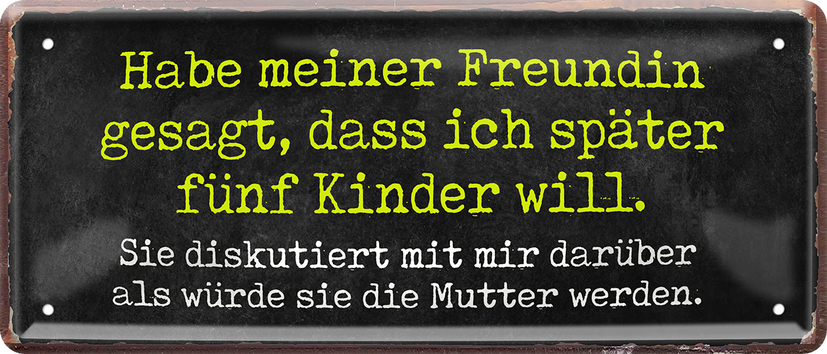 4252024250091		 ''Habe meiner Freundin gesagt, später 5 Kinder'' Schilderstore24 Blechschilder sind perfekt als Geschenk zu Weihnachten, Geburtstage, Feiern, Partys, Grillabende, Namenstag, Feiertag, Mädelsabend, Hochzeit. Jederzeit stilvoll im Wohnzimmer, Partykeller, Garage, Praxis, Büro, Café, Hauseingang Sarkasmus Ironie Funny Schwarzer Humor faul dumm fun rente lästern teufel