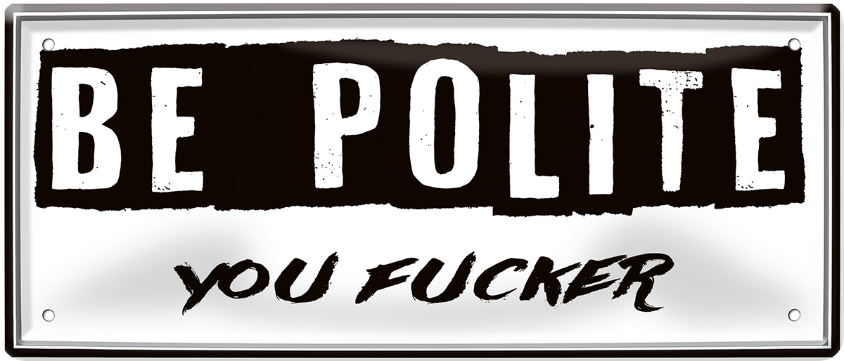 4252024252491		 ''Be polite you fucker''
 Schilderstore24 Blechschilder sind perfekt als Geschenk zu Weihnachten, Geburtstage, Feiern, Partys, Grillabende, Namenstag, Feiertag, Mädelsabend, Hochzeit. Jederzeit stilvoll im Wohnzimmer, Partykeller, Garage, Praxis, Büro, Café, Hauseingang Bundesland Deutschland Länder Kultur Staatsgebiet Sprache tradition hauptstadt minister politik