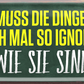 4252024252477		 ''Man muss die Dinge auch mal ignorieren, wie sie sind''
 Schilderstore24 Blechschilder sind perfekt als Geschenk zu Weihnachten, Geburtstage, Feiern, Partys, Grillabende, Namenstag, Feiertag, Mädelsabend, Hochzeit. Jederzeit stilvoll im Wohnzimmer, Partykeller, Garage, Praxis, Büro, Café, Hauseingang Weisheiten Leben Sprichwörter Tipp wahrheit sprichwort tiefsinnig ratschlag