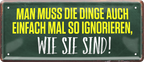 4252024252477		 ''Man muss die Dinge auch mal ignorieren, wie sie sind''
 Schilderstore24 Blechschilder sind perfekt als Geschenk zu Weihnachten, Geburtstage, Feiern, Partys, Grillabende, Namenstag, Feiertag, Mädelsabend, Hochzeit. Jederzeit stilvoll im Wohnzimmer, Partykeller, Garage, Praxis, Büro, Café, Hauseingang Weisheiten Leben Sprichwörter Tipp wahrheit sprichwort tiefsinnig ratschlag