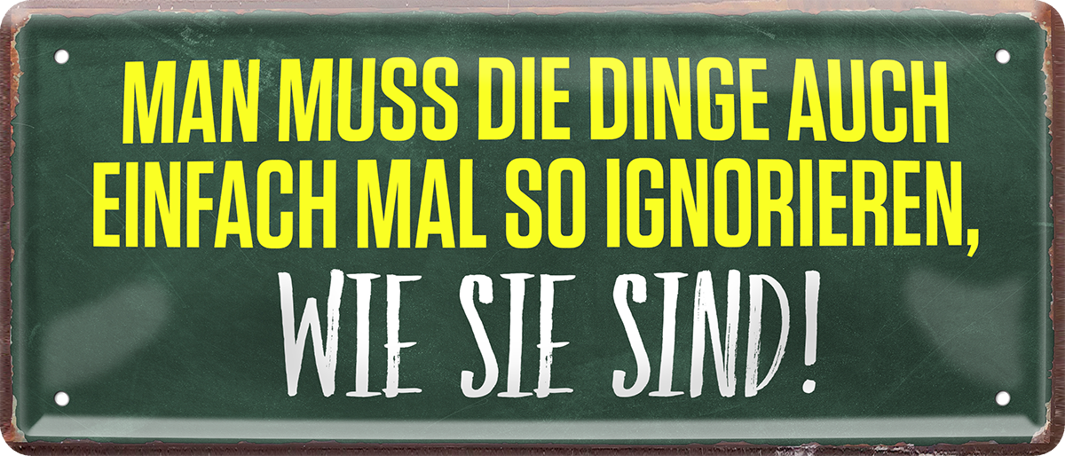 4252024252477		 ''Man muss die Dinge auch mal ignorieren, wie sie sind''
 Schilderstore24 Blechschilder sind perfekt als Geschenk zu Weihnachten, Geburtstage, Feiern, Partys, Grillabende, Namenstag, Feiertag, Mädelsabend, Hochzeit. Jederzeit stilvoll im Wohnzimmer, Partykeller, Garage, Praxis, Büro, Café, Hauseingang Weisheiten Leben Sprichwörter Tipp wahrheit sprichwort tiefsinnig ratschlag