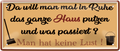 4252024252415		 ''Da will man in Ruhe Haus putzen, keine Lust''
 Schilderstore24 Blechschilder sind perfekt als Geschenk zu Weihnachten, Geburtstage, Feiern, Partys, Grillabende, Namenstag, Feiertag, Mädelsabend, Hochzeit. Jederzeit stilvoll im Wohnzimmer, Partykeller, Garage, Praxis, Büro, Café, Hauseingang Küche Haushalt Willkommen Eigenheim heim essen haus kochen herzlich Zuhause putzen