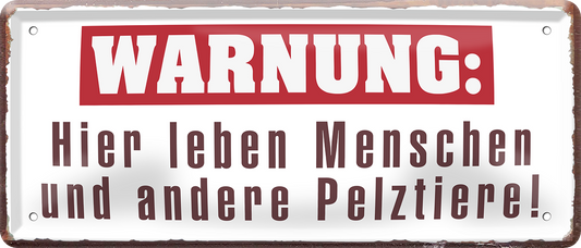 4252024252446		 ''Warnung. Hier leben Menschen und andere Pelztiere''
 Schilderstore24 Blechschilder sind perfekt als Geschenk zu Weihnachten, Geburtstage, Feiern, Partys, Grillabende, Namenstag, Feiertag, Mädelsabend, Hochzeit. Jederzeit stilvoll im Wohnzimmer, Partykeller, Garage, Praxis, Büro, Café, Hauseingang Küche Haushalt Willkommen Eigenheim heim essen haus kochen herzlich Zuhause putzen