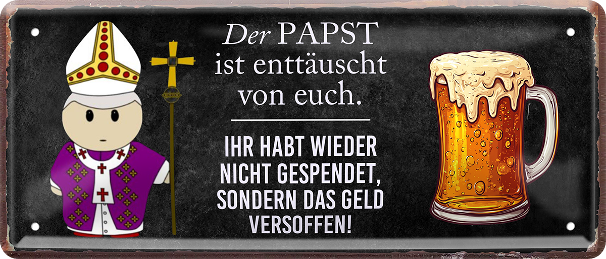 4252024253153		 ''Der Papst ist enttäuscht.. weder Geld versoffen''
Schilderstore24 Blechschilder sind perfekt als Geschenk zu Weihnachten, Geburtstage, Feiern, Partys, Grillabende, Namenstag, Feiertag, Mädelsabend, Hochzeit. Jederzeit stilvoll im Wohnzimmer, Partykeller, Garage, Praxis, Büro, Café, Hauseingang Alkohol Kasten Bier Saufen Getränk Bier Alkohol schaumkrone promille hopfen
