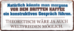 4252024253405		 ''Natürlich könnte man morgens vor dem dritten Kaffee''
Schilderstore24 Blechschilder sind perfekt als Geschenk zu Weihnachten, Geburtstage, Feiern, Partys, Grillabende, Namenstag, Feiertag, Mädelsabend, Hochzeit. Jederzeit stilvoll im Wohnzimmer, Partykeller, Garage, Praxis, Büro, Café, Hauseingang Lebensmittel Kaffee Kuchen Sucht café coffee kaffeemaschine getränk essen