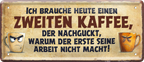 4252024253375		 ''Ich brauche heute eine zweiten Kaffee''
Schilderstore24 Blechschilder sind perfekt als Geschenk zu Weihnachten, Geburtstage, Feiern, Partys, Grillabende, Namenstag, Feiertag, Mädelsabend, Hochzeit. Jederzeit stilvoll im Wohnzimmer, Partykeller, Garage, Praxis, Büro, Café, Hauseingang Lebensmittel Kaffee Kuchen Sucht café coffee kaffeemaschine getränk essen