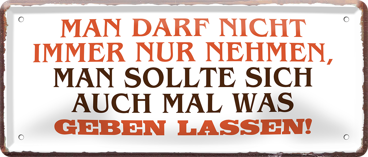 4252024253207		 ''Man darf nicht immer nur nehmen''
Schilderstore24 Blechschilder sind perfekt als Geschenk zu Weihnachten, Geburtstage, Feiern, Partys, Grillabende, Namenstag, Feiertag, Mädelsabend, Hochzeit. Jederzeit stilvoll im Wohnzimmer, Partykeller, Garage, Praxis, Büro, Café, Hauseingang Büro Chef Angestellter Arbeit Job Arbeitsplatz Alltag Beruf Ausbildung