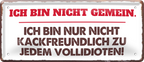 4252024253689		 ''Ich bin nicht gemein. nicht Kackfreundlich''
Schilderstore24 Blechschilder sind perfekt als Geschenk zu Weihnachten, Geburtstage, Feiern, Partys, Grillabende, Namenstag, Feiertag, Mädelsabend, Hochzeit. Jederzeit stilvoll im Wohnzimmer, Partykeller, Garage, Praxis, Büro, Café, Hauseingang Weisheiten Leben Sprichwörter Tipp wahrheit sprichwort tiefsinnig ratschlag