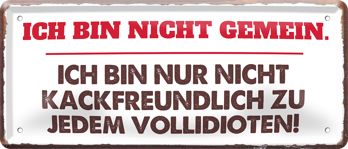 4252024253689		 ''Ich bin nicht gemein. nicht Kackfreundlich''
Schilderstore24 Blechschilder sind perfekt als Geschenk zu Weihnachten, Geburtstage, Feiern, Partys, Grillabende, Namenstag, Feiertag, Mädelsabend, Hochzeit. Jederzeit stilvoll im Wohnzimmer, Partykeller, Garage, Praxis, Büro, Café, Hauseingang Weisheiten Leben Sprichwörter Tipp wahrheit sprichwort tiefsinnig ratschlag