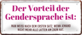 4252024253801		 ''Der Vorteil der Gendersprache''
Schilderstore24 Blechschilder sind perfekt als Geschenk zu Weihnachten, Geburtstage, Feiern, Partys, Grillabende, Namenstag, Feiertag, Mädelsabend, Hochzeit. Jederzeit stilvoll im Wohnzimmer, Partykeller, Garage, Praxis, Büro, Café, Hauseingang politik regierung fachkräfte ironsich kanzler job Politiker Kabinett Chef Regierung