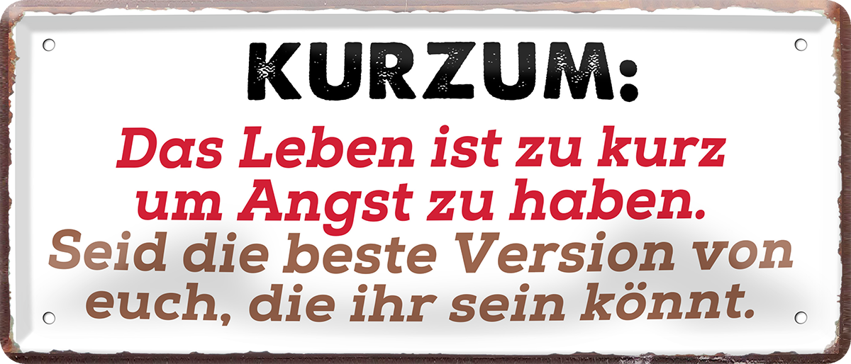 4252024253696		 ''Kurzum. Das Leben ist zu kurz um Angst zu haben''
Schilderstore24 Blechschilder sind perfekt als Geschenk zu Weihnachten, Geburtstage, Feiern, Partys, Grillabende, Namenstag, Feiertag, Mädelsabend, Hochzeit. Jederzeit stilvoll im Wohnzimmer, Partykeller, Garage, Praxis, Büro, Café, Hauseingang Weisheiten Leben Sprichwörter Tipp wahrheit sprichwort tiefsinnig ratschlag