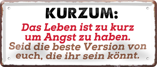 4252024253696		 ''Kurzum. Das Leben ist zu kurz um Angst zu haben''
Schilderstore24 Blechschilder sind perfekt als Geschenk zu Weihnachten, Geburtstage, Feiern, Partys, Grillabende, Namenstag, Feiertag, Mädelsabend, Hochzeit. Jederzeit stilvoll im Wohnzimmer, Partykeller, Garage, Praxis, Büro, Café, Hauseingang Weisheiten Leben Sprichwörter Tipp wahrheit sprichwort tiefsinnig ratschlag