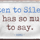 4252024253702		 ''Listen so Silence. It has so much to say''
Schilderstore24 Blechschilder sind perfekt als Geschenk zu Weihnachten, Geburtstage, Feiern, Partys, Grillabende, Namenstag, Feiertag, Mädelsabend, Hochzeit. Jederzeit stilvoll im Wohnzimmer, Partykeller, Garage, Praxis, Büro, Café, Hauseingang Weisheiten Leben Sprichwörter Tipp wahrheit sprichwort tiefsinnig ratschlag
