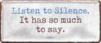 4252024253702		 ''Listen so Silence. It has so much to say''
Schilderstore24 Blechschilder sind perfekt als Geschenk zu Weihnachten, Geburtstage, Feiern, Partys, Grillabende, Namenstag, Feiertag, Mädelsabend, Hochzeit. Jederzeit stilvoll im Wohnzimmer, Partykeller, Garage, Praxis, Büro, Café, Hauseingang Weisheiten Leben Sprichwörter Tipp wahrheit sprichwort tiefsinnig ratschlag