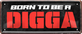 4252024253528		 ''Born to be a Digga''
Schilderstore24 Blechschilder sind perfekt als Geschenk zu Weihnachten, Geburtstage, Feiern, Partys, Grillabende, Namenstag, Feiertag, Mädelsabend, Hochzeit. Jederzeit stilvoll im Wohnzimmer, Partykeller, Garage, Praxis, Büro, Café, Hauseingang Küche Haushalt Willkommen Eigenheim heim essen haus kochen herzlich Zuhause putzen